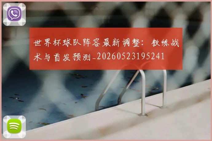 世界杯球队阵容最新调整:教练战术与首发预测_20260523195241