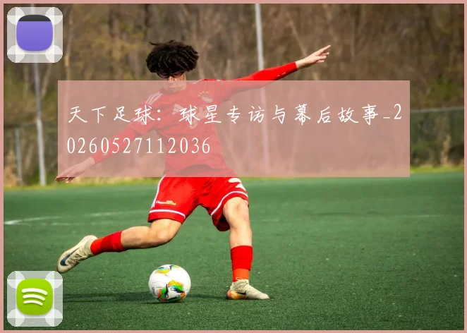 天下足球:球星专访与幕后故事_20260527112036