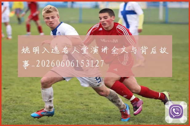姚明入选名人堂演讲全文与背后故事_20260606153127