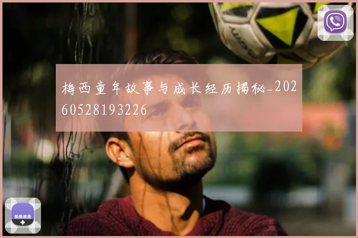 梅西童年故事与成长经历揭秘_20260528193226