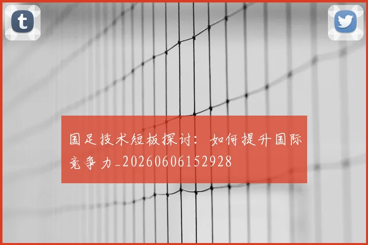 国足技术短板探讨:如何提升国际竞争力_20260606152928