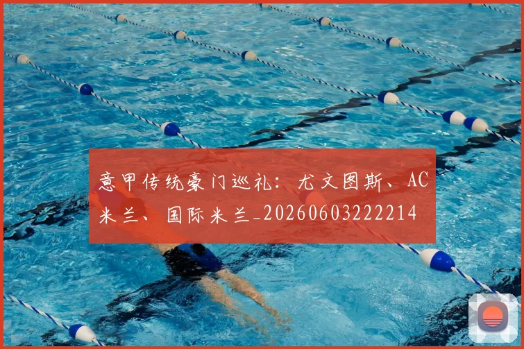 意甲传统豪门巡礼:尤文图斯、AC米兰、国际米兰_20260603222214