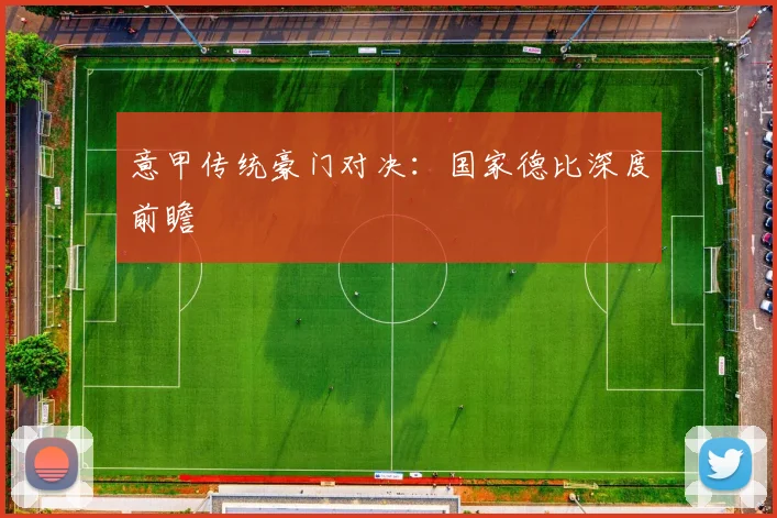 意甲传统豪门对决:国家德比深度前瞻