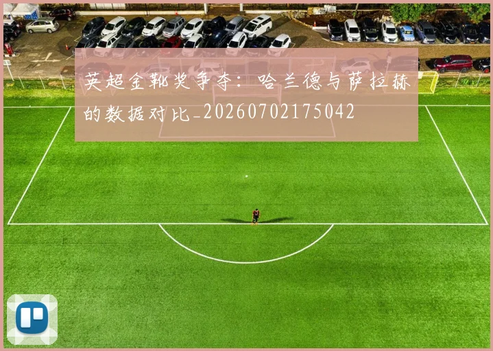 英超金靴奖争夺：哈兰德与萨拉赫的数据对比_20260702175042