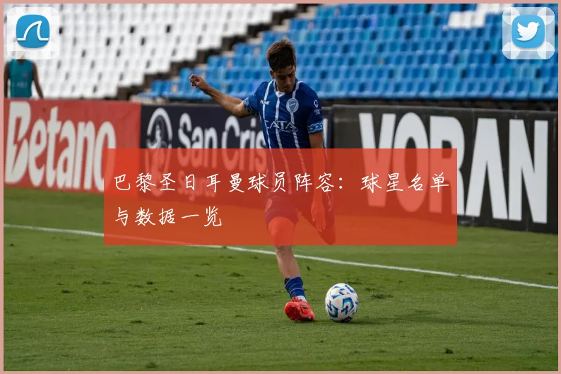 巴黎圣日耳曼球员阵容：球星名单与数据一览