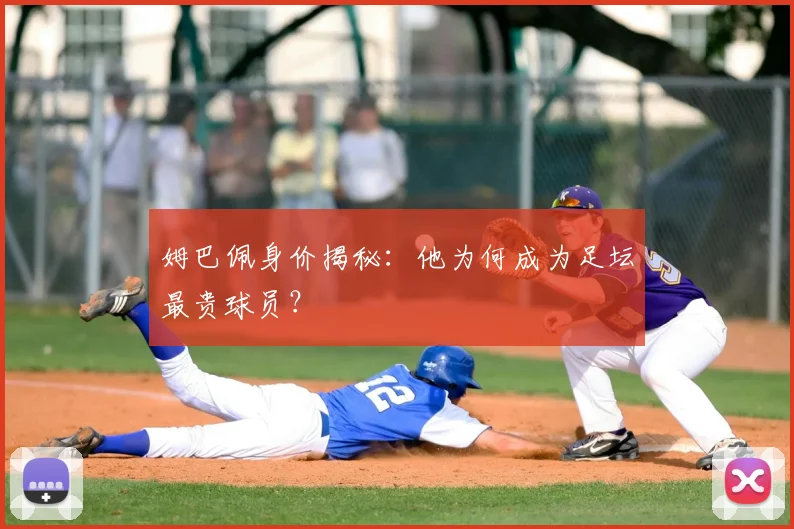 姆巴佩身价揭秘：他为何成为足坛最贵球员？